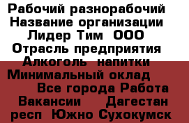 Рабочий-разнорабочий › Название организации ­ Лидер Тим, ООО › Отрасль предприятия ­ Алкоголь, напитки › Минимальный оклад ­ 30 000 - Все города Работа » Вакансии   . Дагестан респ.,Южно-Сухокумск г.